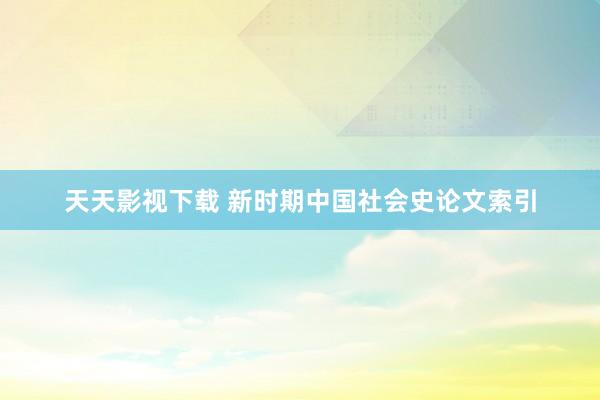 天天影视下载 新时期中国社会史论文索引