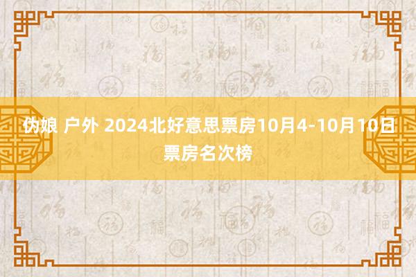 伪娘 户外 2024北好意思票房10月4-10月10日票房名次榜