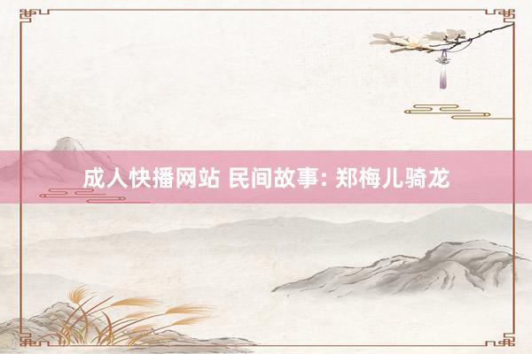 成人快播网站 民间故事: 郑梅儿骑龙