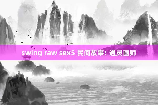 swing raw sex5 民间故事: 通灵画师