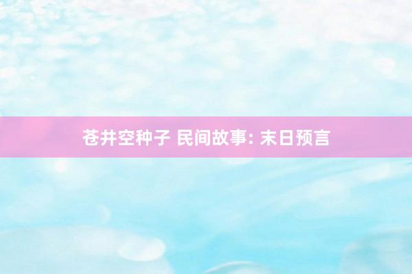 苍井空种子 民间故事: 末日预言