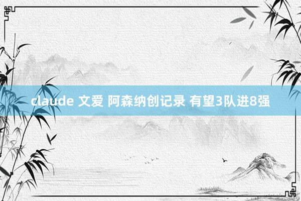 claude 文爱 阿森纳创记录 有望3队进8强