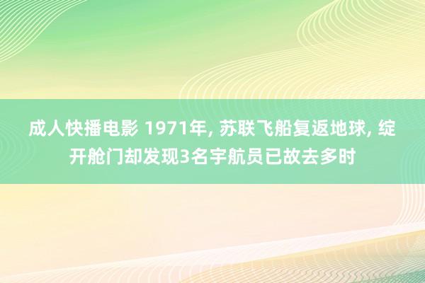成人快播电影 1971年， 苏联飞船复返地球， 绽开舱门却发现3名宇航员已故去多时